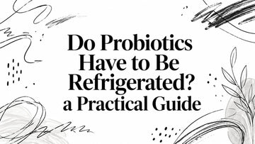 Do Probiotics Have to Be Refrigerated? a Practical Guide