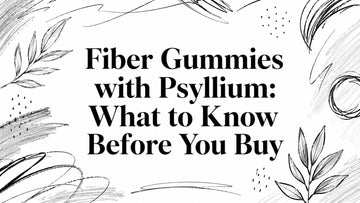 Fiber Gummies with Psyllium: What to Know Before You Buy