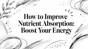 How to Improve Nutrient Absorption: Boost Your Energy